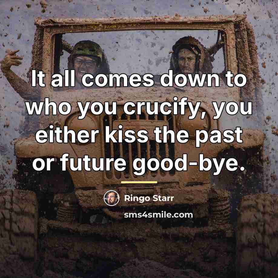 “It all comes down to who you crucify, you either…” quote by Ringo Starr