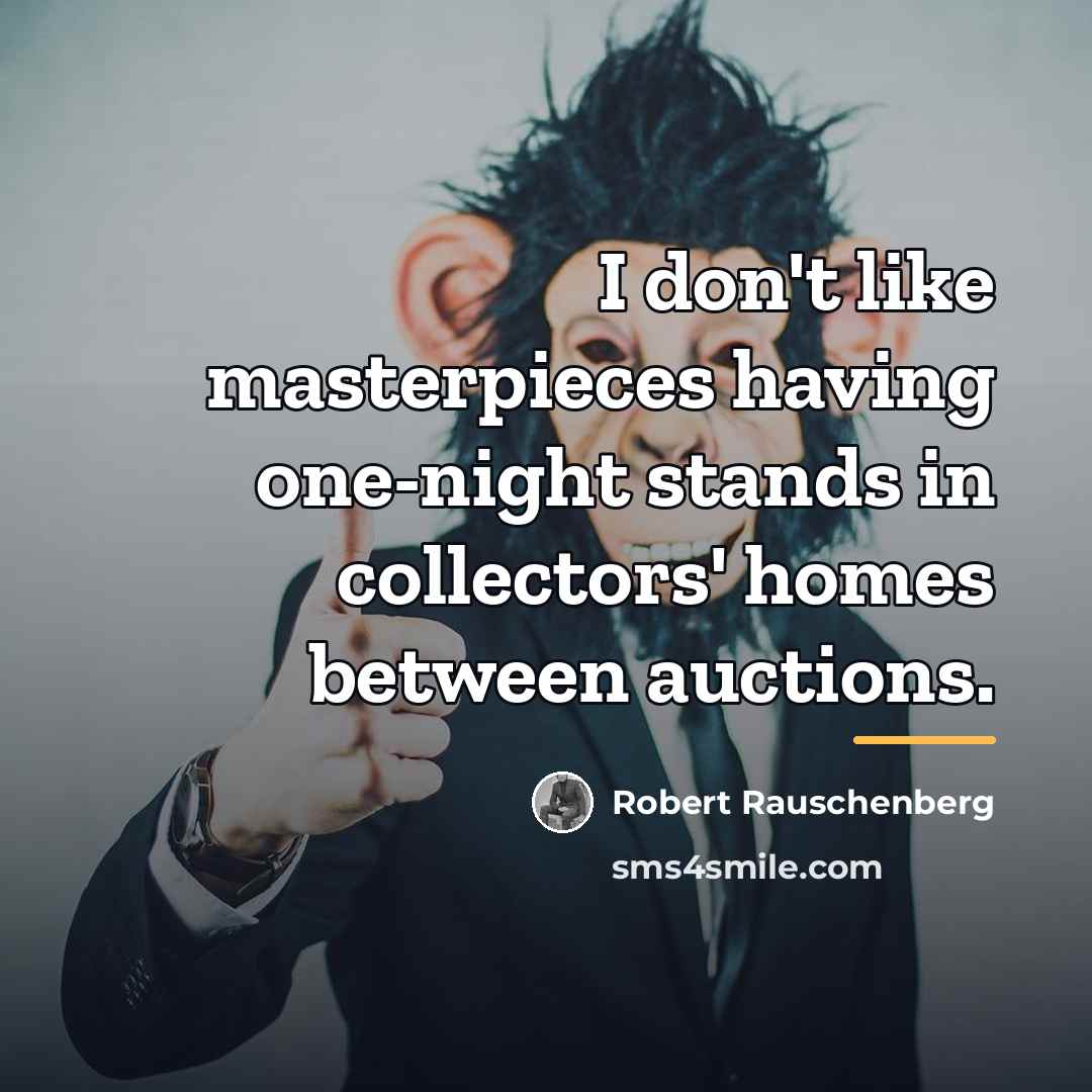 “I don't like masterpieces having one-night stands in collectors' homes…” quote by Robert Rauschenberg