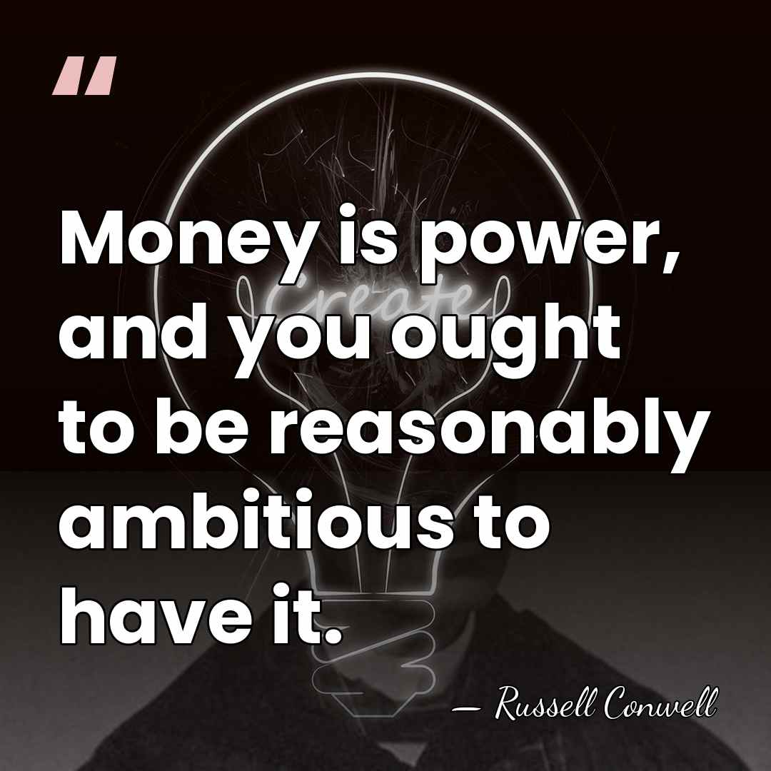 Money is power, and you ought to be reasonably ambitious to have&hellip; - Russell Conwell