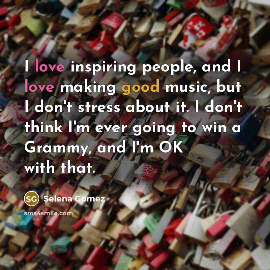 “I love inspiring people, and I love making good music,…” quote by Selena Gomez