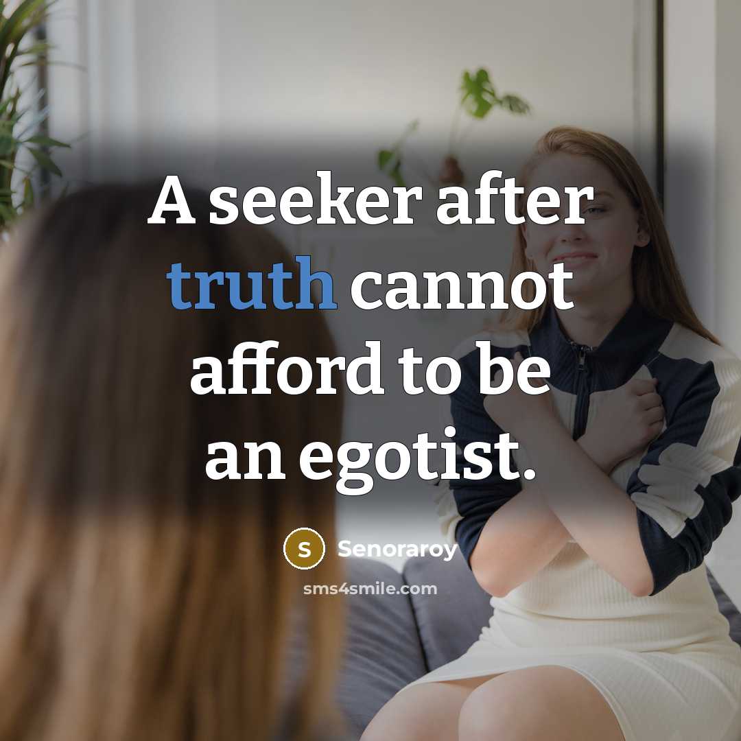 “A seeker after truth cannot afford to be an egotist.…” quote by Senoraroy