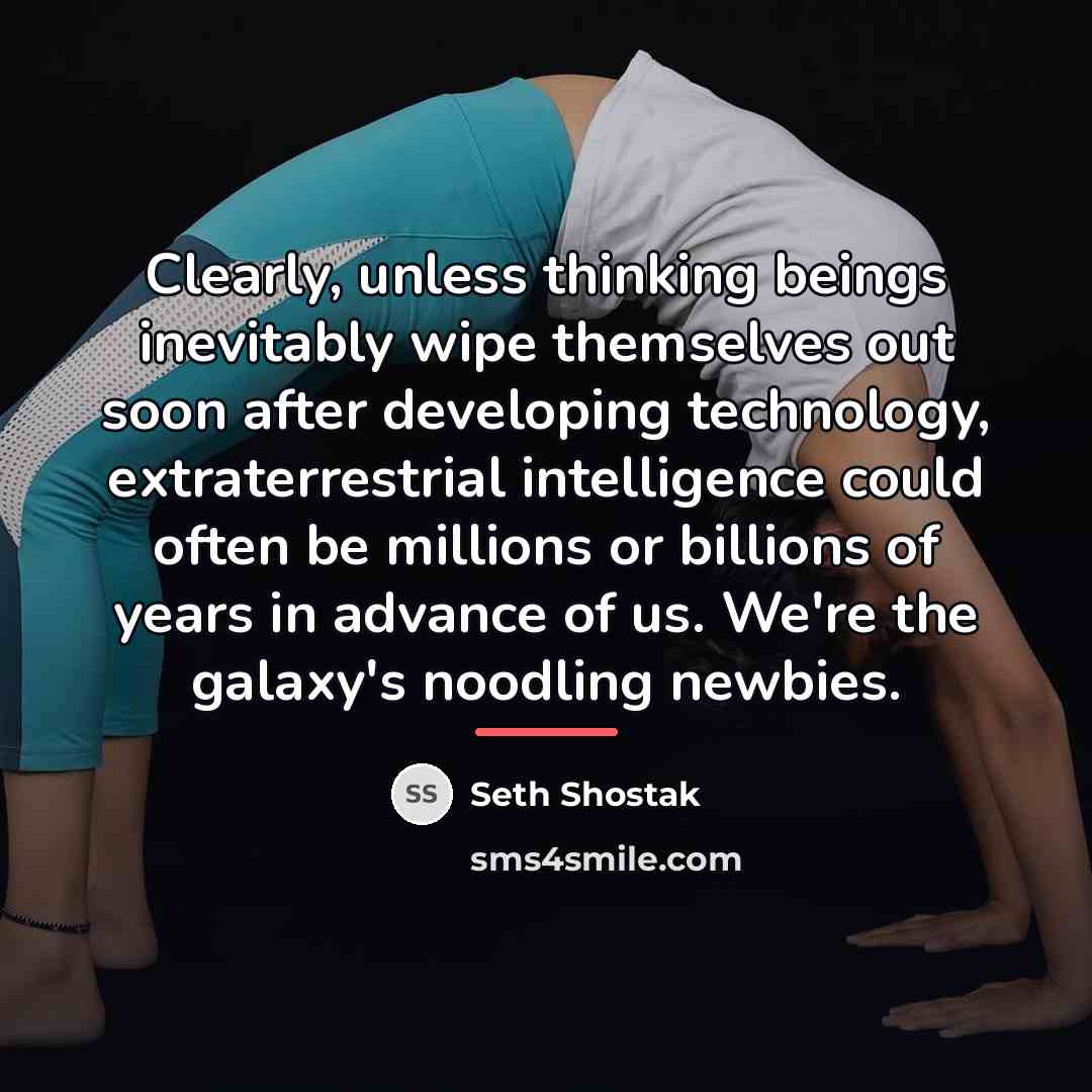 “Clearly, unless thinking beings inevitably wipe themselves out soon after…” quote by Seth Shostak