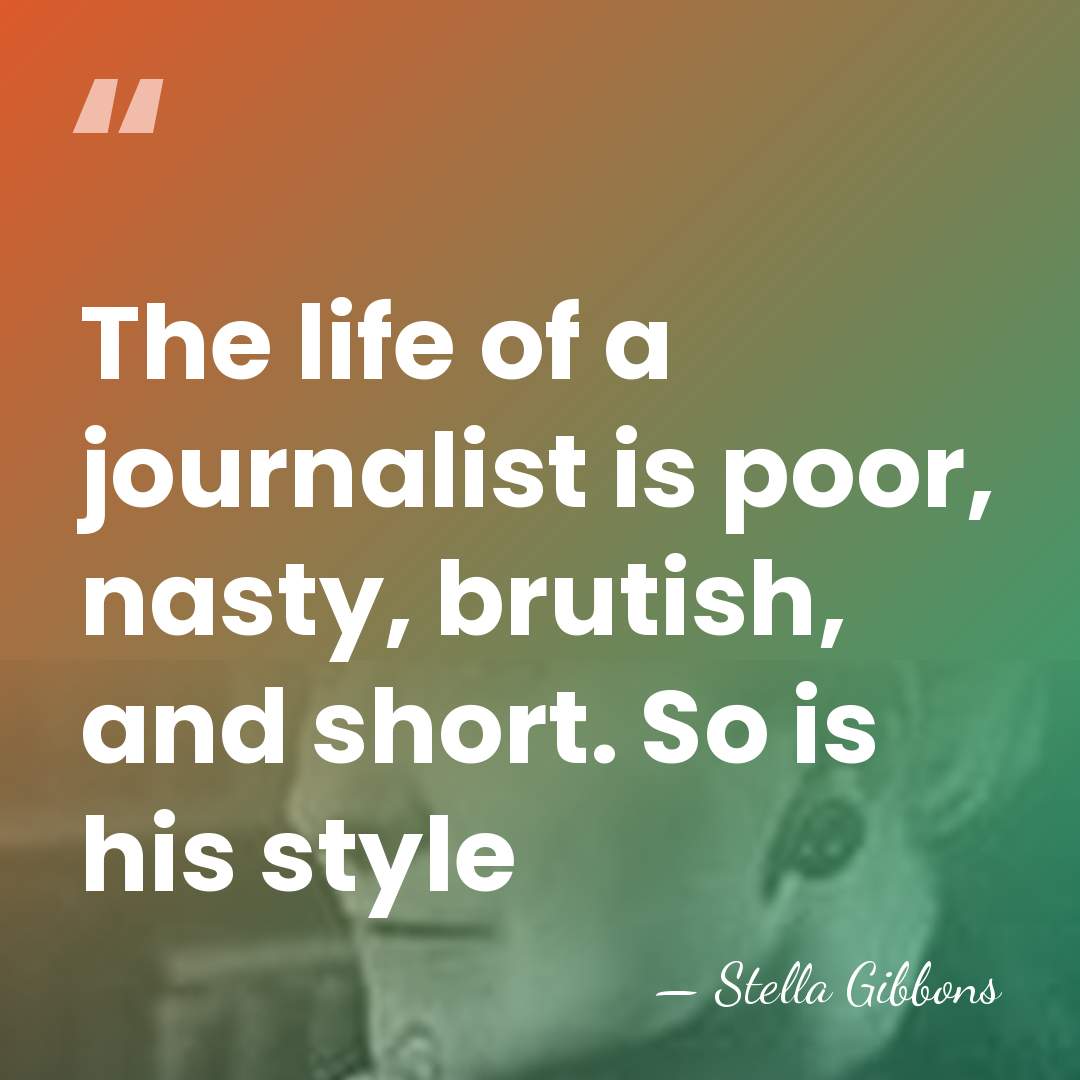 The life of a journalist is poor, nasty, brutish, and short. So&hellip; - Stella Gibbons