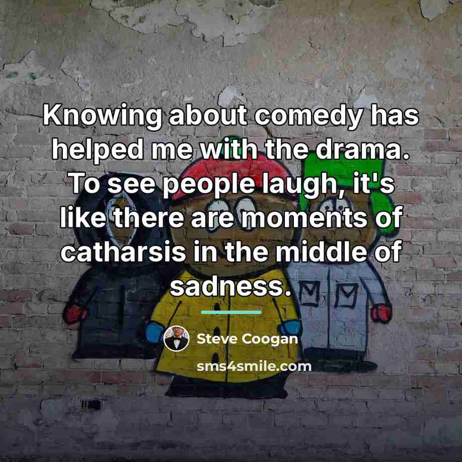 “Knowing about comedy has helped me with the drama. To…” quote by Steve Coogan
