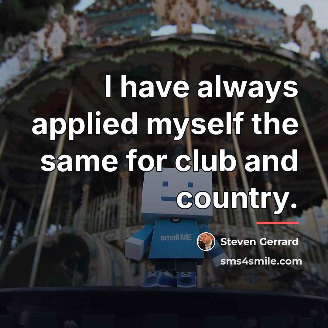 “I have always applied myself the same for club and…” quote by Steven Gerrard