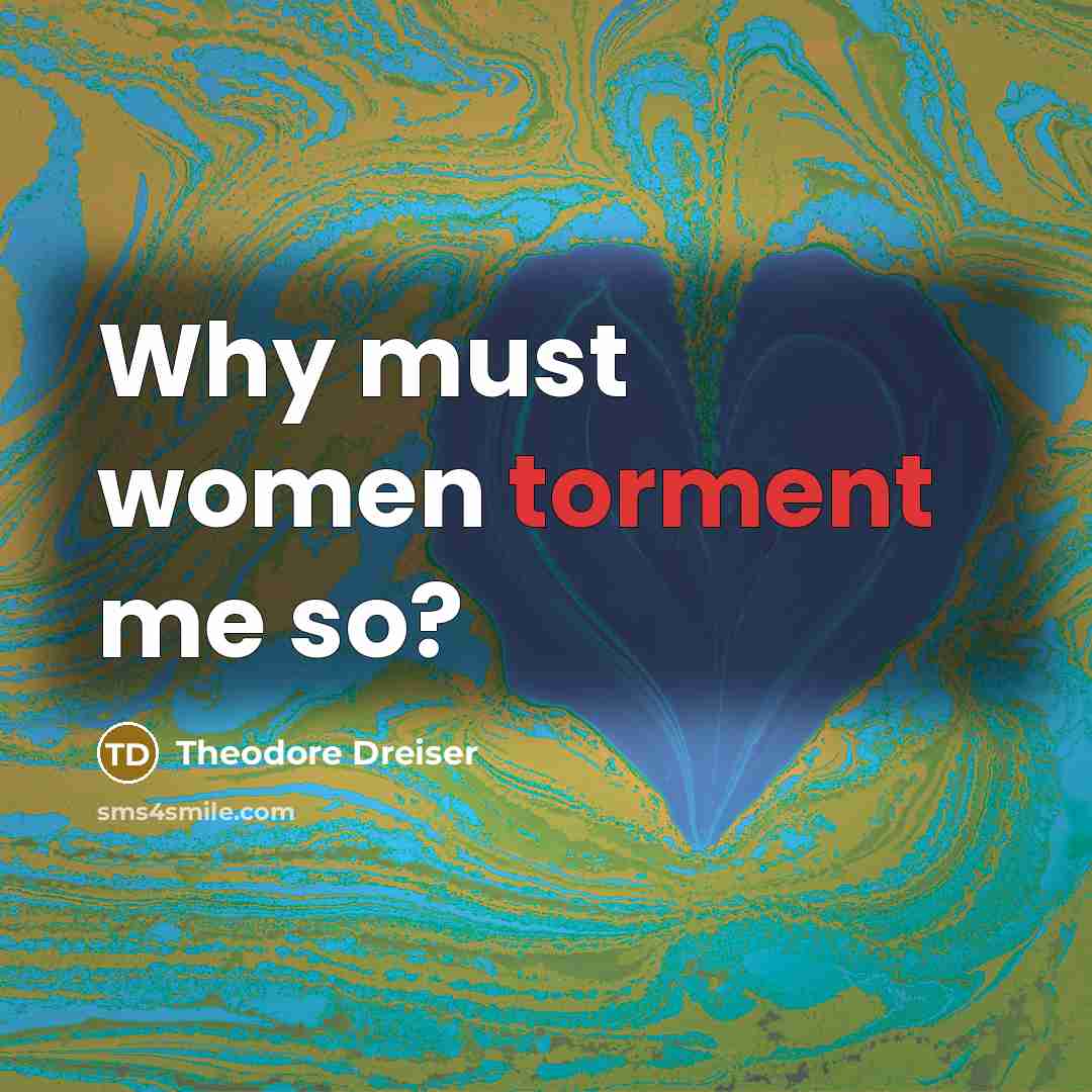 “Why must women torment me so?…” quote by Theodore Dreiser