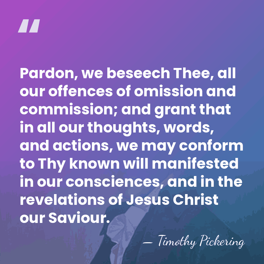 Pardon, we beseech Thee, all our offences of omission and commission; and&hellip; - Timothy Pickering
