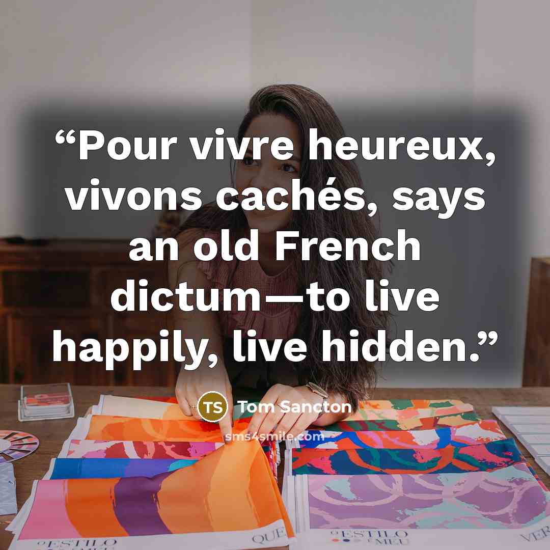 “Pour vivre heureux, vivons cachés, says an old French dictum—to live happily, live hidden.” quote by Tom Sancton