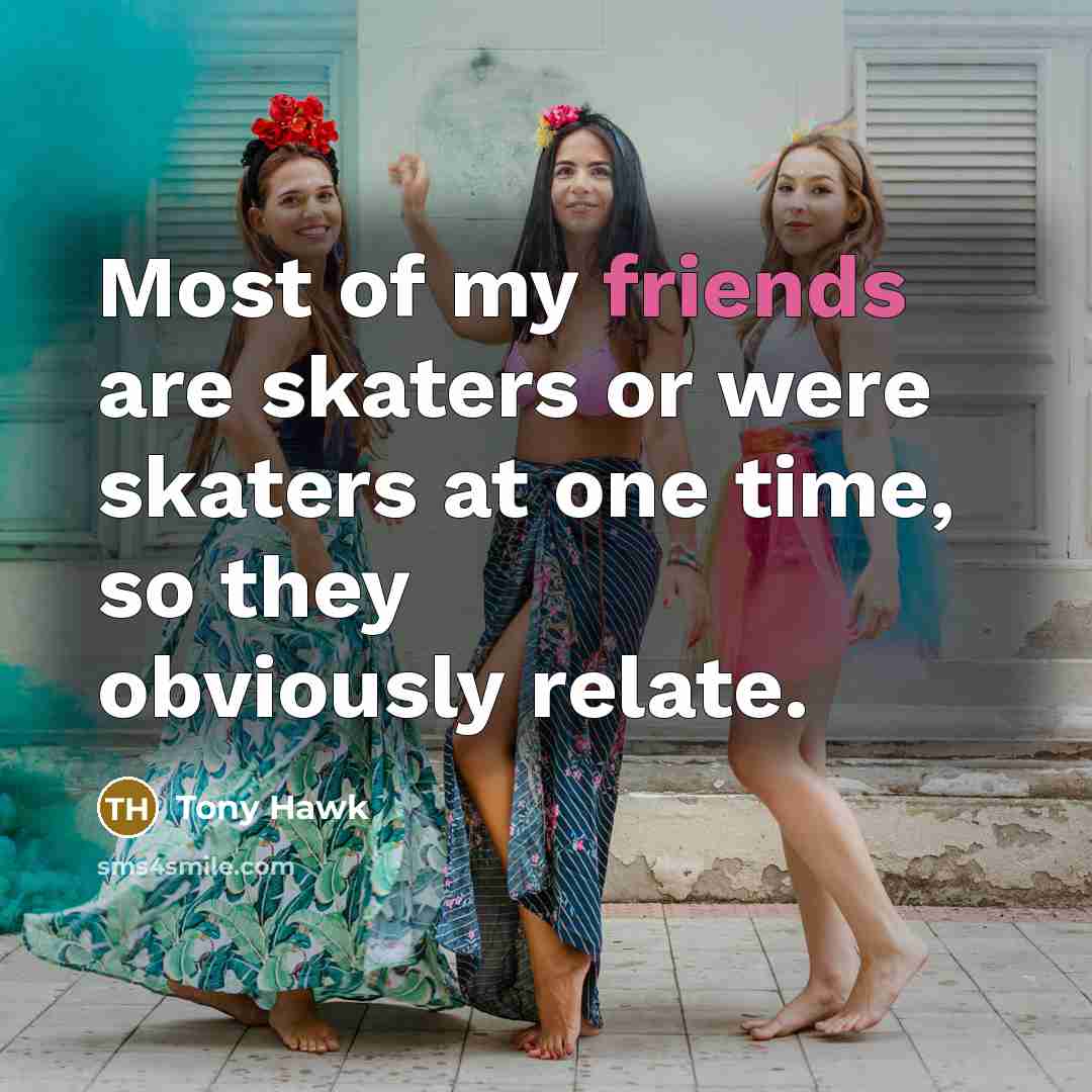 “Most of my friends are skaters or were skaters at…” quote by Tony Hawk