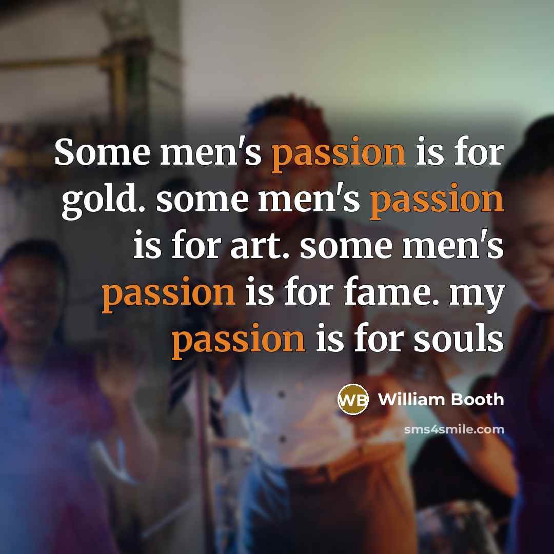 “Some men's passion is for gold. some men's passion is…” quote by William Booth