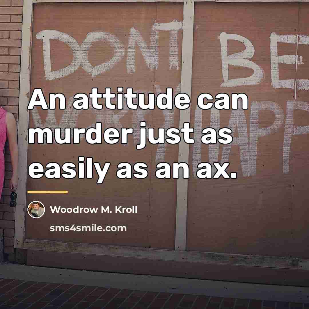 “An attitude can murder just as easily as an ax.…” quote by Woodrow M. Kroll