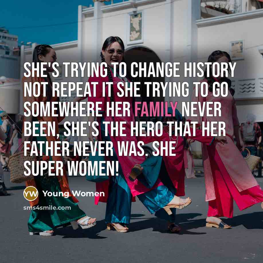 “She's trying to change history not repeat it She trying to go somewhere her family never been, She's The hero that her father never was. She super women!” quote by Young Women