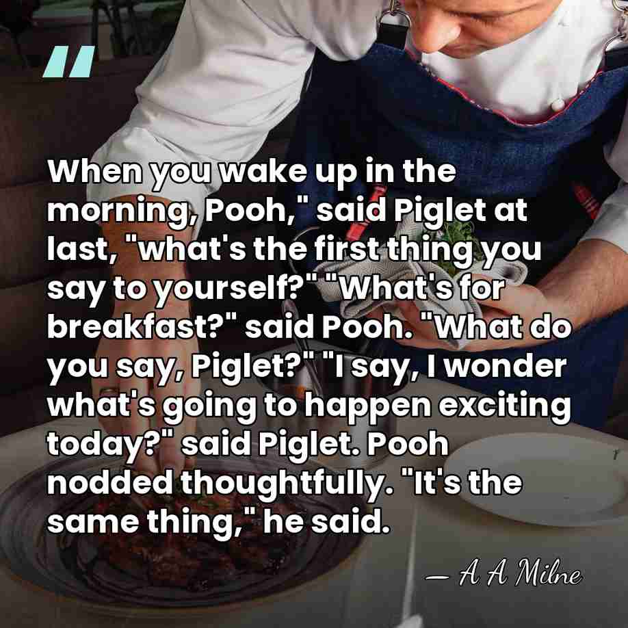 When you wake up in the morning, Pooh," said Piglet at last,&hellip; - A A Milne