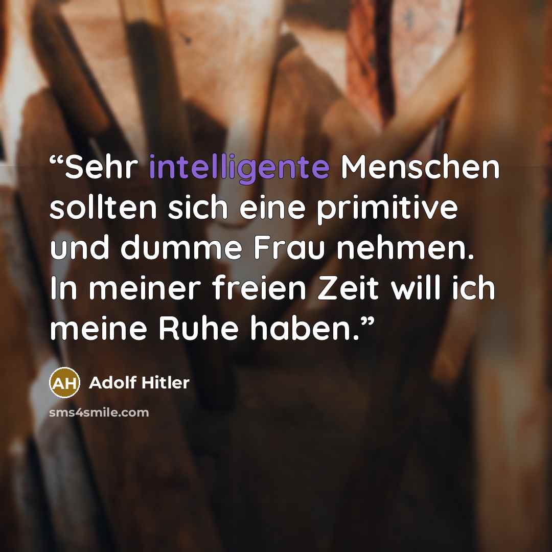 “Sehr intelligente Menschen sollten sich eine primitive und dumme Frau nehmen. In meiner freien Zeit will ich meine Ruhe haben.” quote by Adolf Hitler