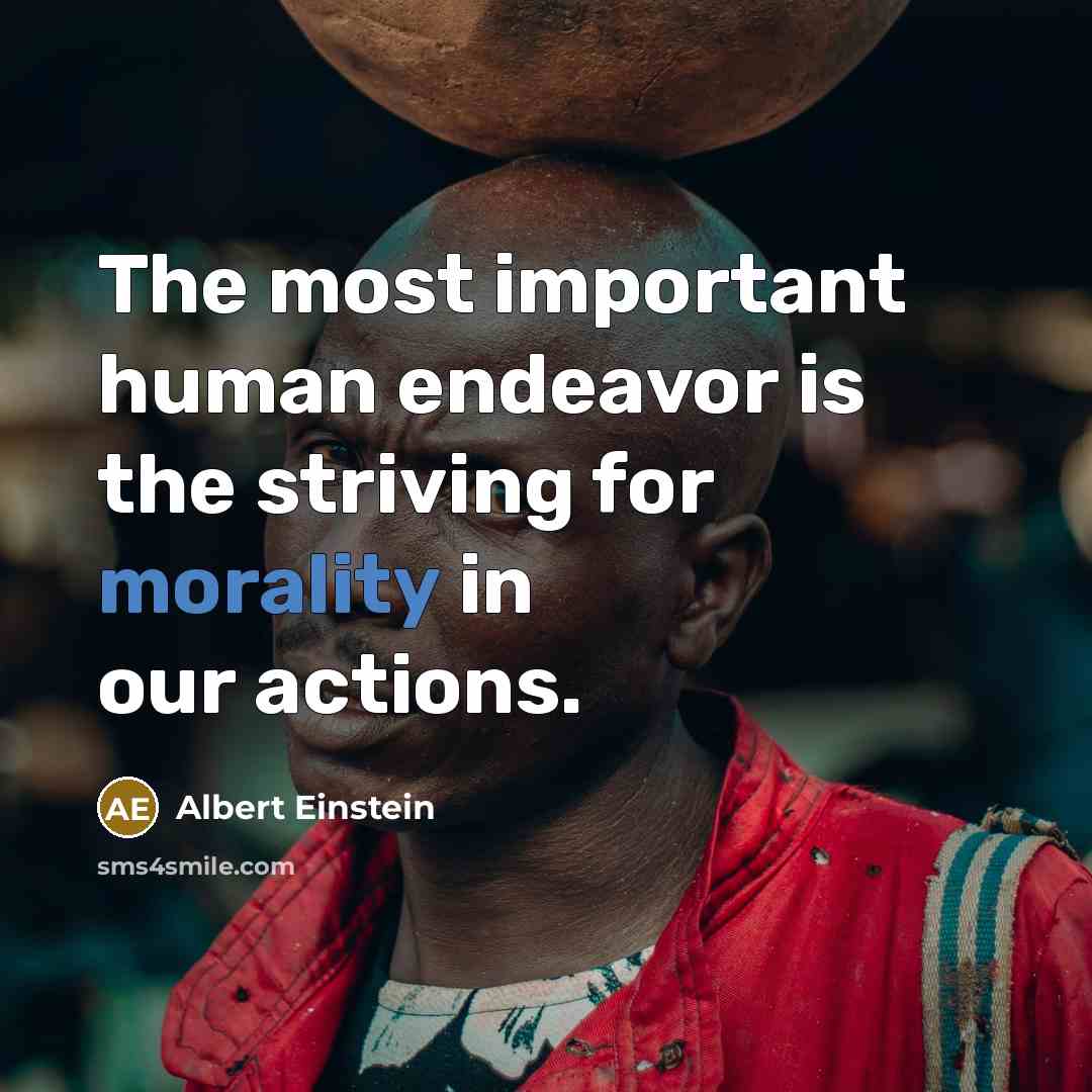 “The most important human endeavor is the striving for morality…” quote by Albert Einstein