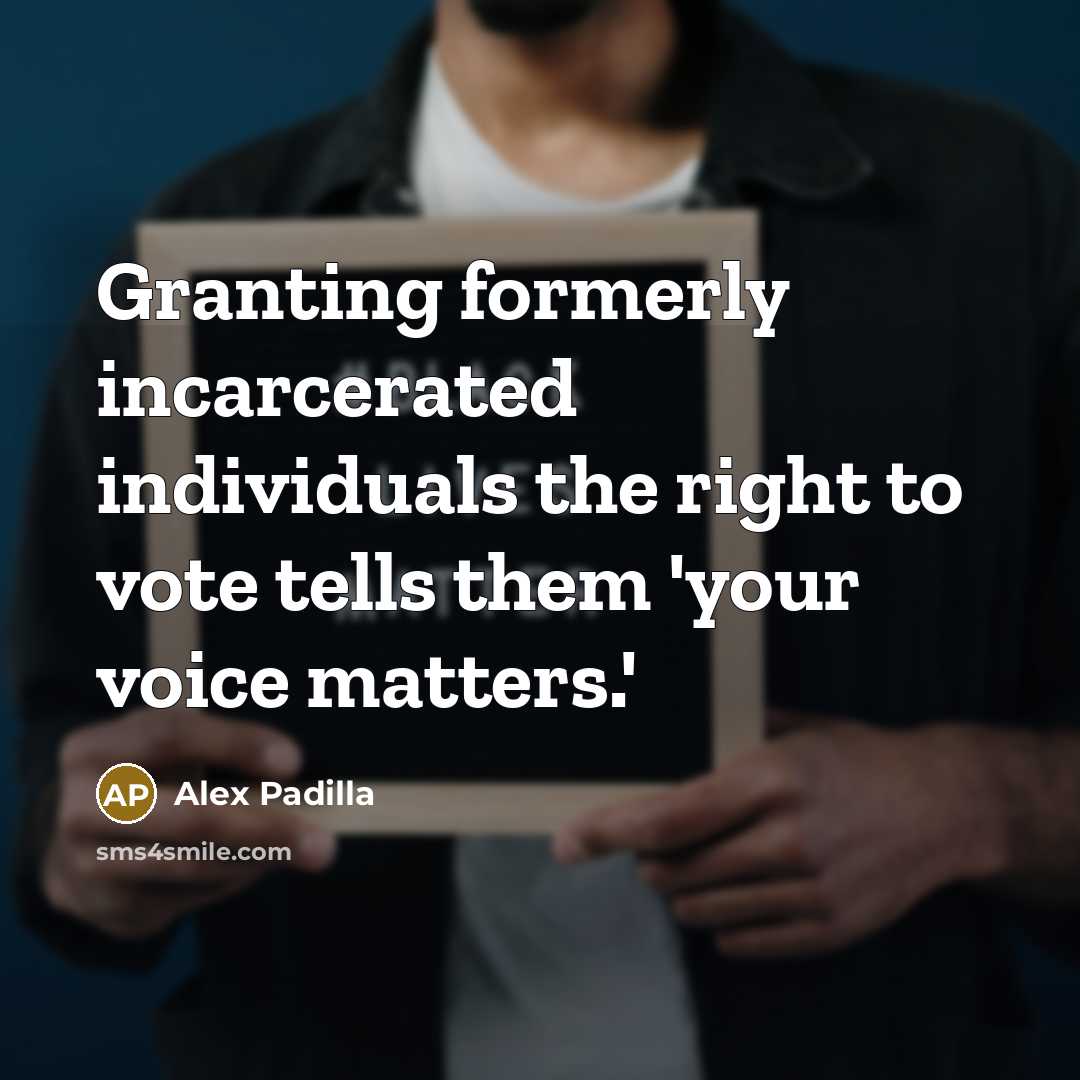 “Granting formerly incarcerated individuals the right to vote tells them…” quote by Alex Padilla