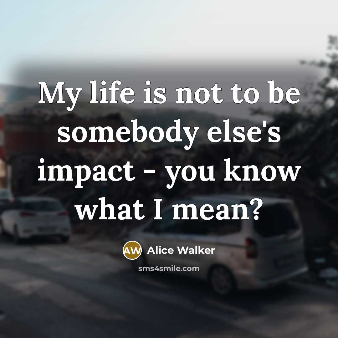 “My life is not to be somebody else's impact -…” quote by Alice Walker