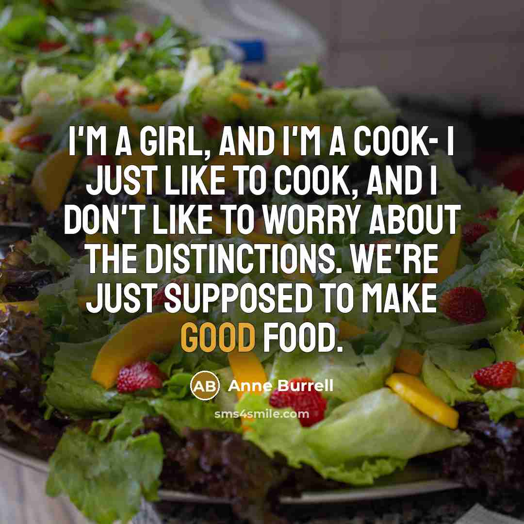 “I'm a girl, and I'm a cook- I just like to cook, and I don't like to worry about the distinctions. We're just supposed to make good food.” quote by Anne Burrell