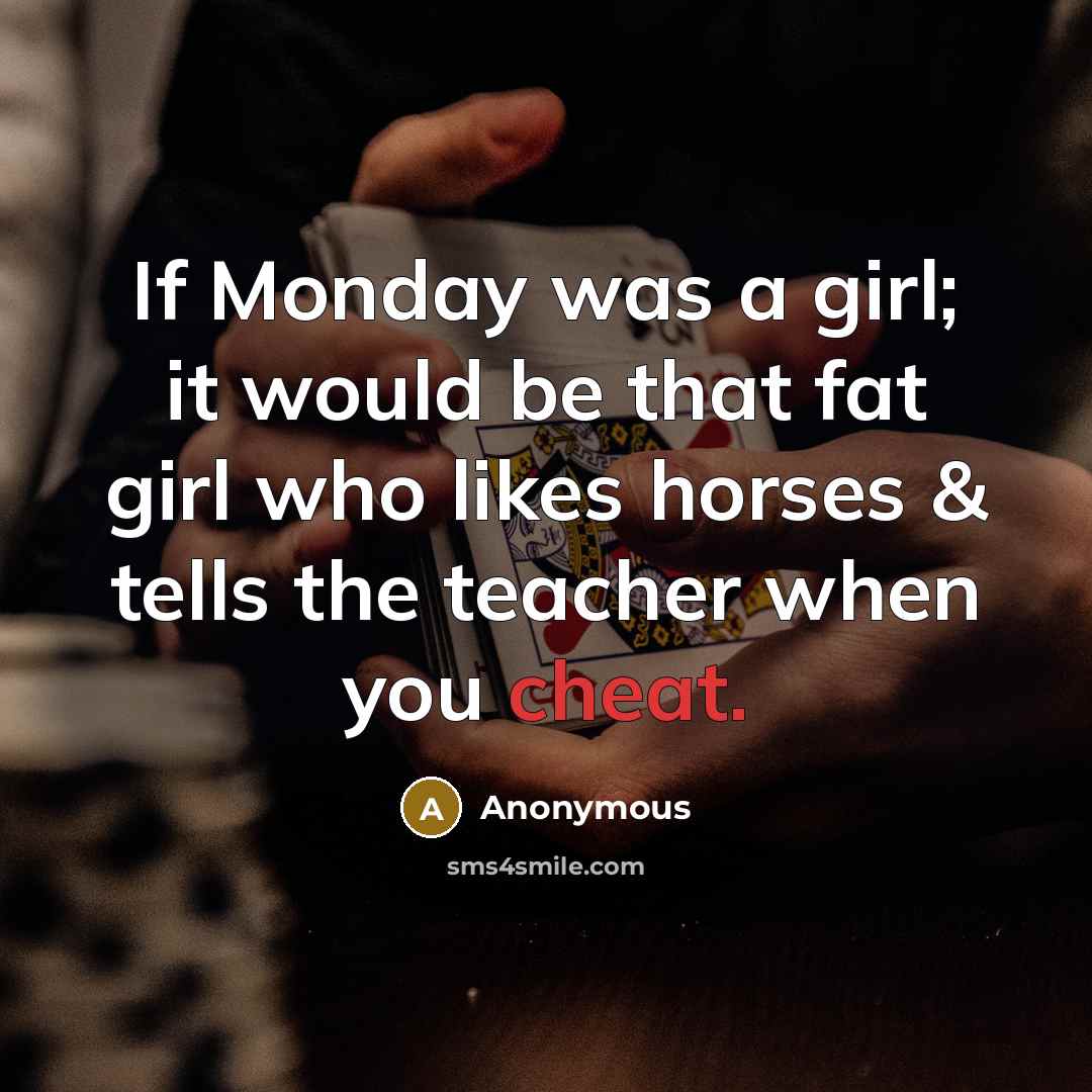 “If Monday was a girl; it would be that fat girl who likes horses & tells the teacher when you cheat.” quote by Anonymous