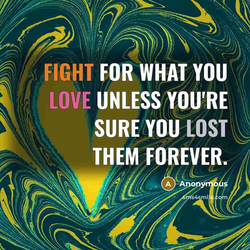 “Fight for what you love unless you're sure you lost them forever.” quote by Anonymous