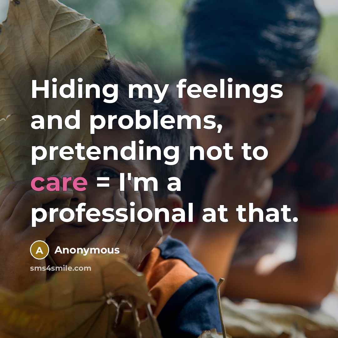 “Hiding my feelings and problems, pretending not to care = I'm a professional at that.” quote by Anonymous