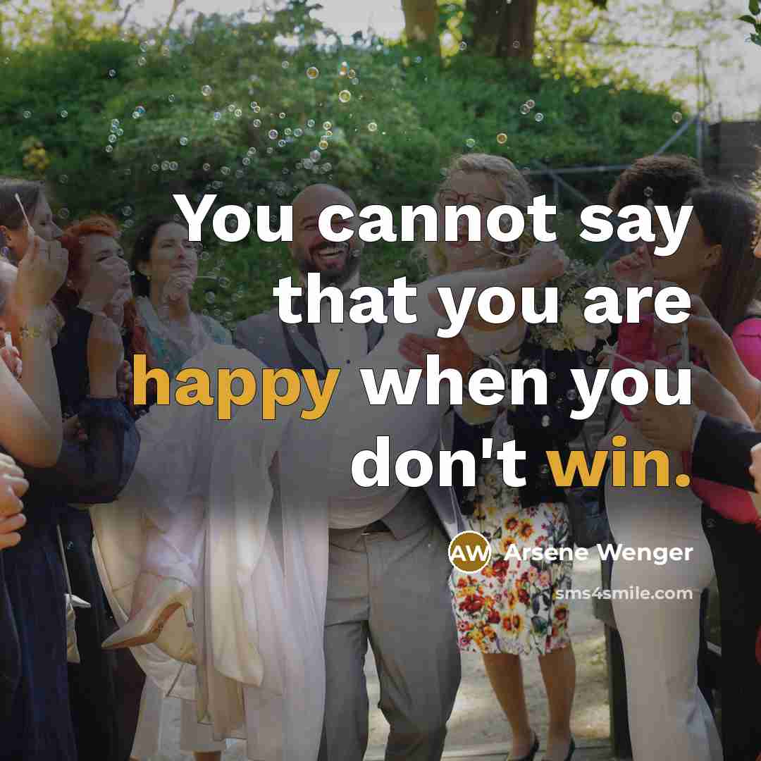 “You cannot say that you are happy when you don't win.” quote by Arsene Wenger