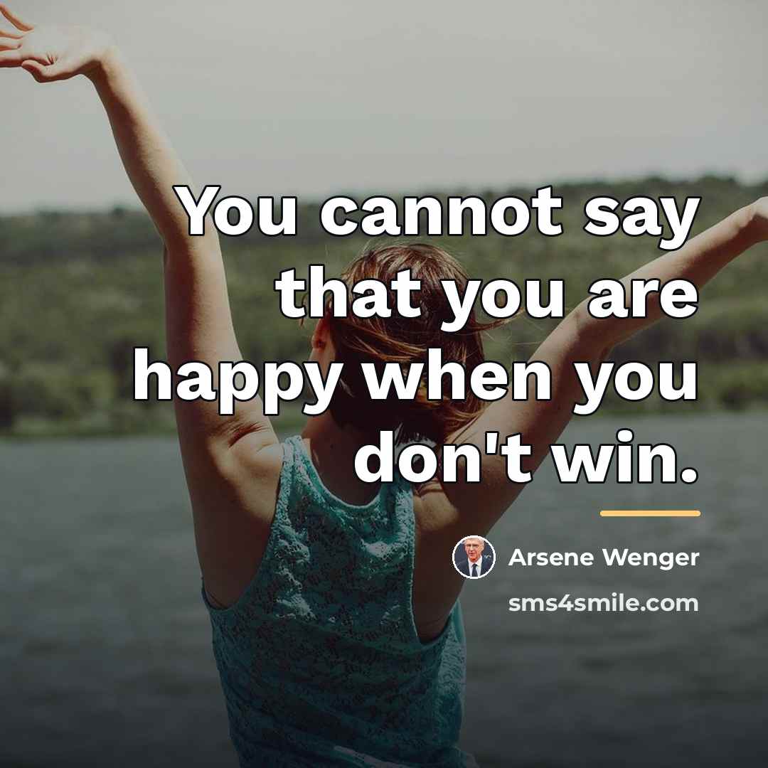 “You cannot say that you are happy when you don't…” quote by Arsene Wenger