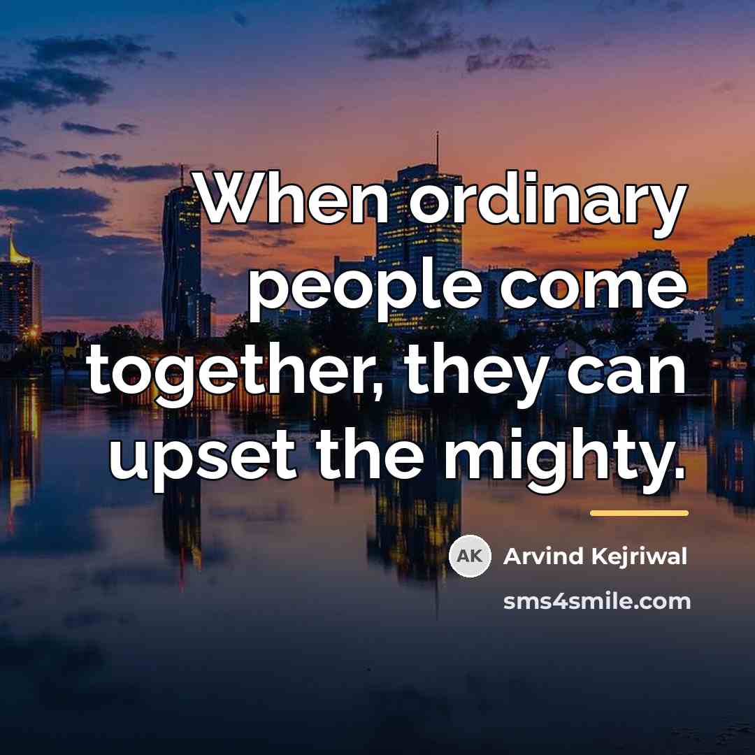 “When ordinary people come together, they can upset the mighty.…” quote by Arvind Kejriwal