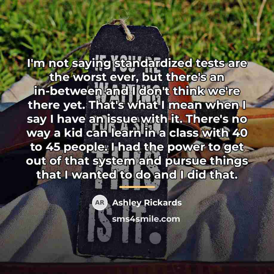 “I'm not saying standardized tests are the worst ever, but…” quote by Ashley Rickards