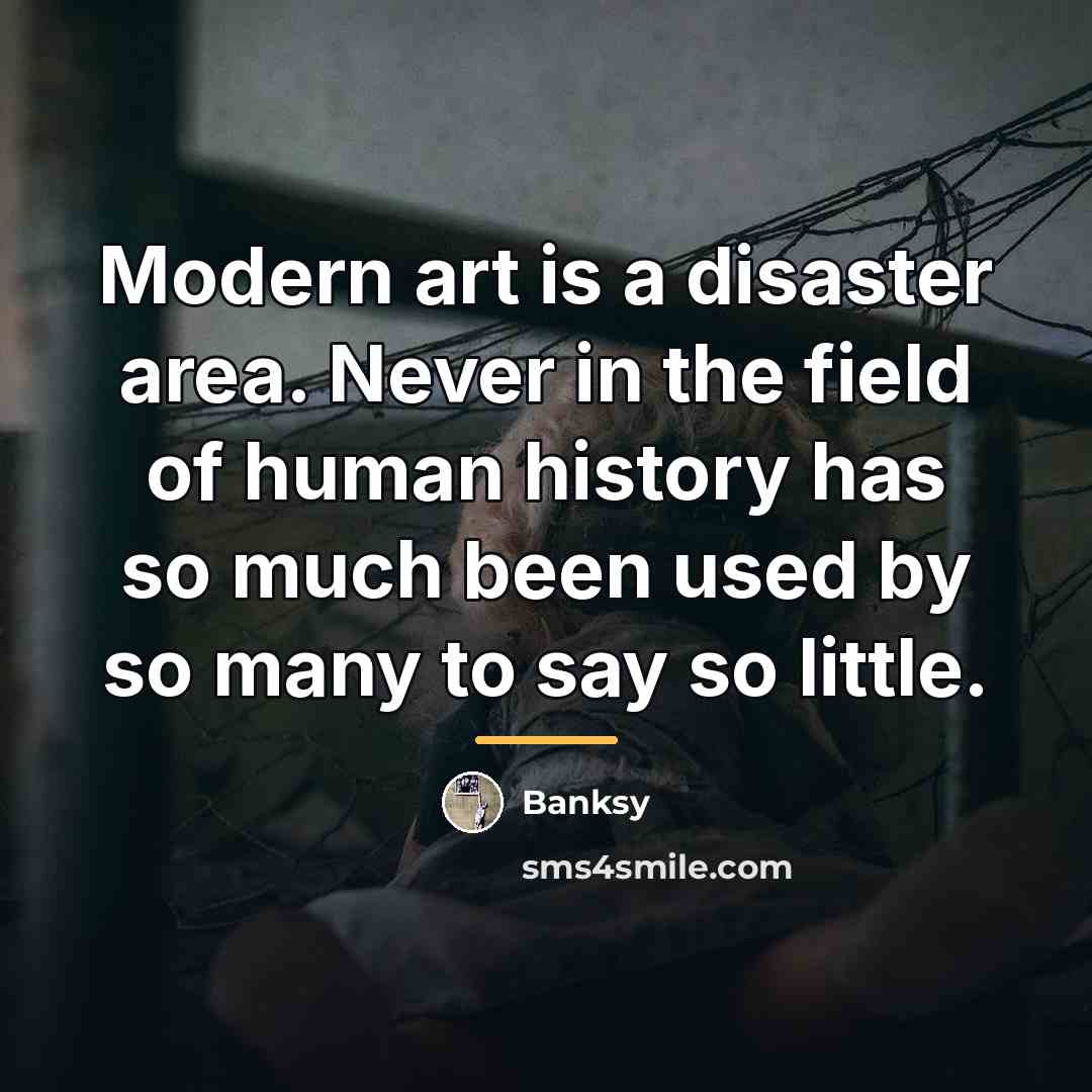 “Modern art is a disaster area. Never in the field…” quote by Banksy