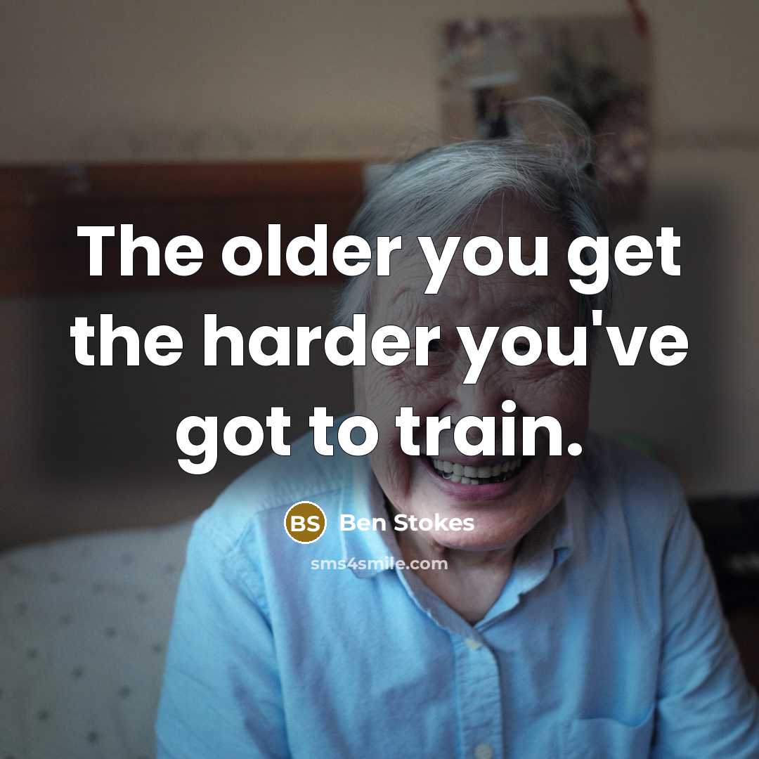 “The older you get the harder you've got to train.…” quote by Ben Stokes
