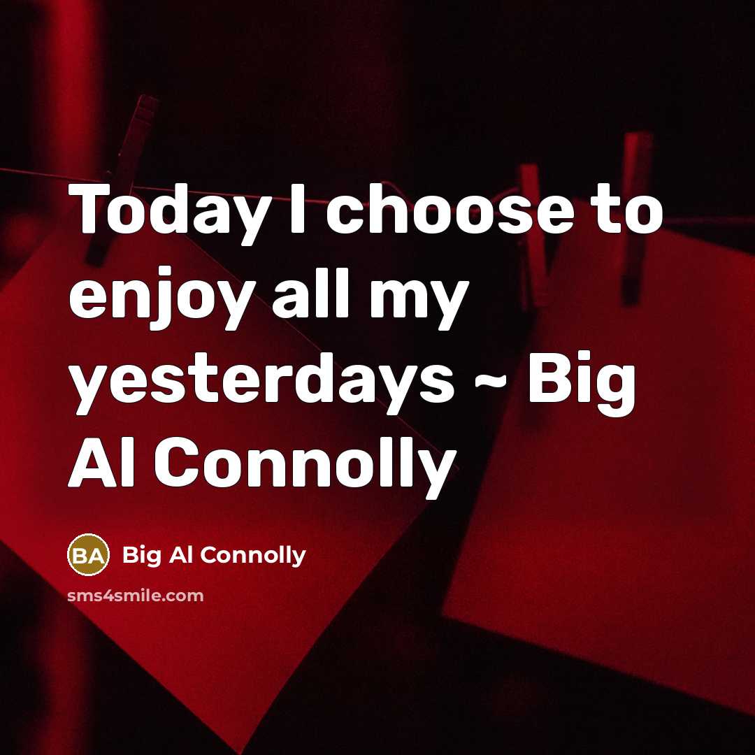 “Today I choose to enjoy all my yesterdays ~ Big…” quote by Big Al Connolly