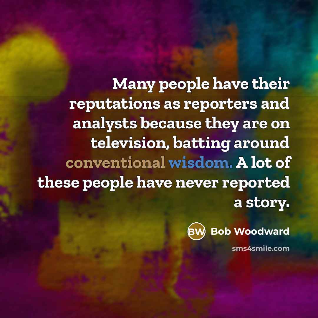 “Many people have their reputations as reporters and analysts because…” quote by Bob Woodward