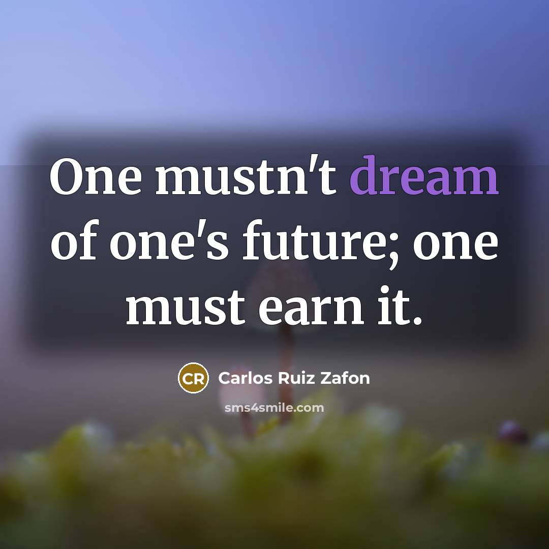 “One mustn't dream of one's future; one must earn it.…” quote by Carlos Ruiz Zafon