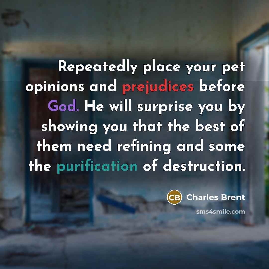 “Repeatedly place your pet opinions and prejudices before God. He…” quote by Charles Brent