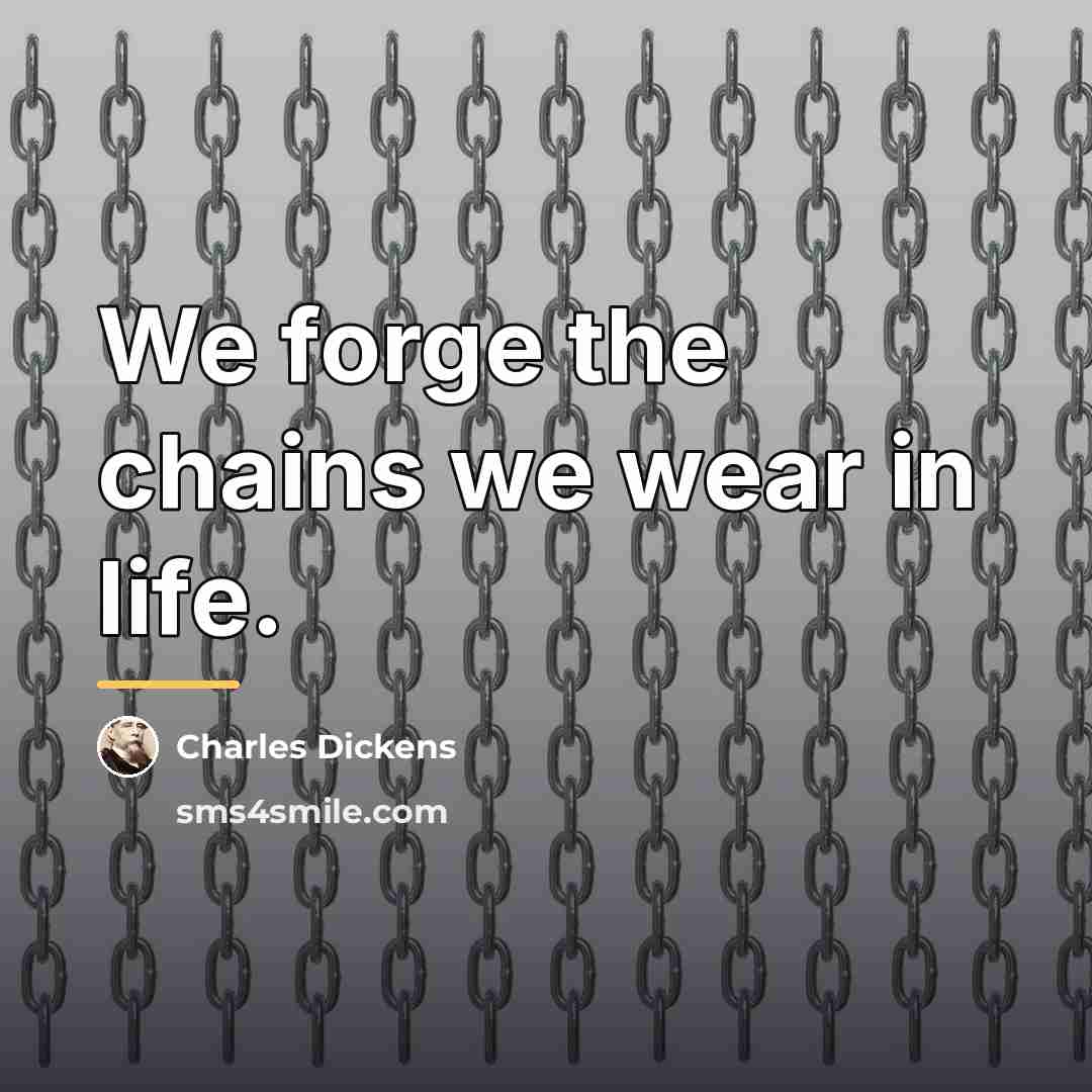 “We forge the chains we wear in life.…” quote by Charles Dickens