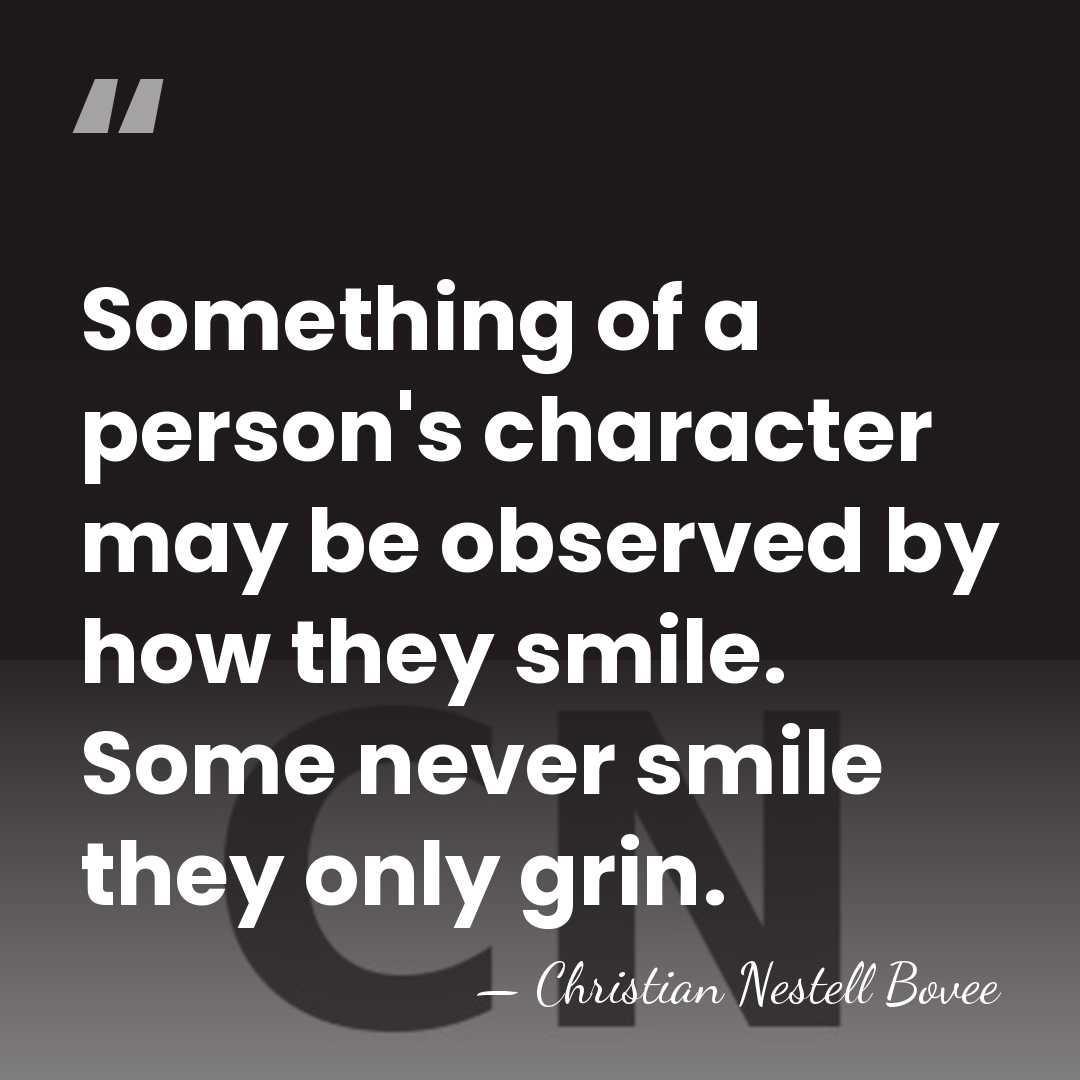 Something of a person's character may be observed by how they smile.&hellip; - Christian Nestell Bovee