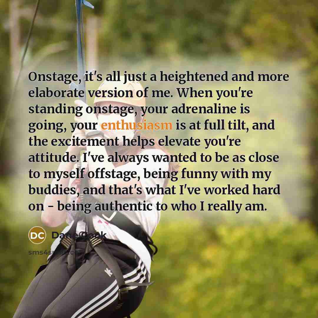 “Onstage, it's all just a heightened and more elaborate version…” quote by Dane Cook