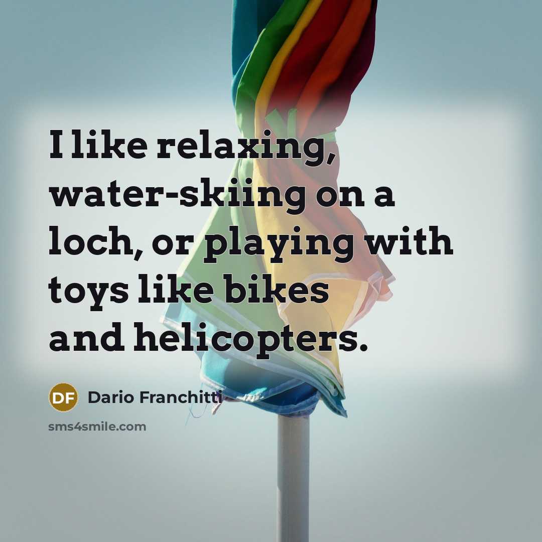 “I like relaxing, water-skiing on a loch, or playing with toys like bikes and helicopters.” quote by Dario Franchitti