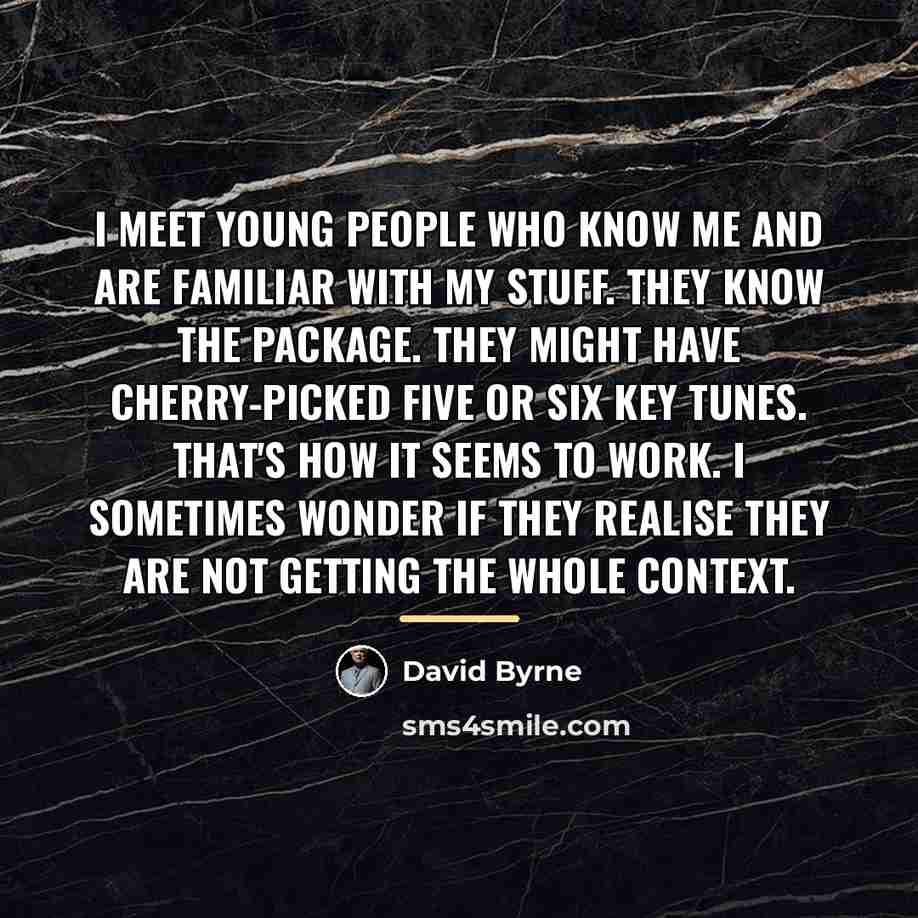 “I meet young people who know me and are familiar…” quote by David Byrne