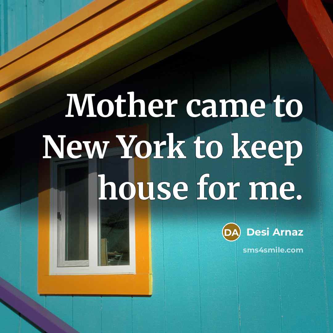 “Mother came to New York to keep house for me.…” quote by Desi Arnaz