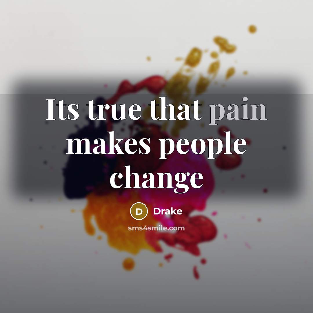 “Its true that pain makes people change” quote by Drake
