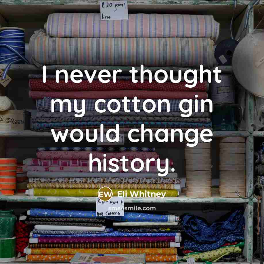 “I never thought my cotton gin would change history.…” quote by Eli Whitney