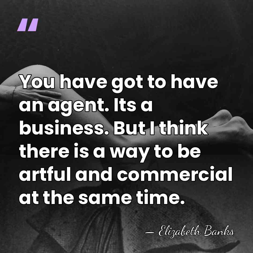 You have got to have an agent. Its a business. But I&hellip; - Elizabeth Banks