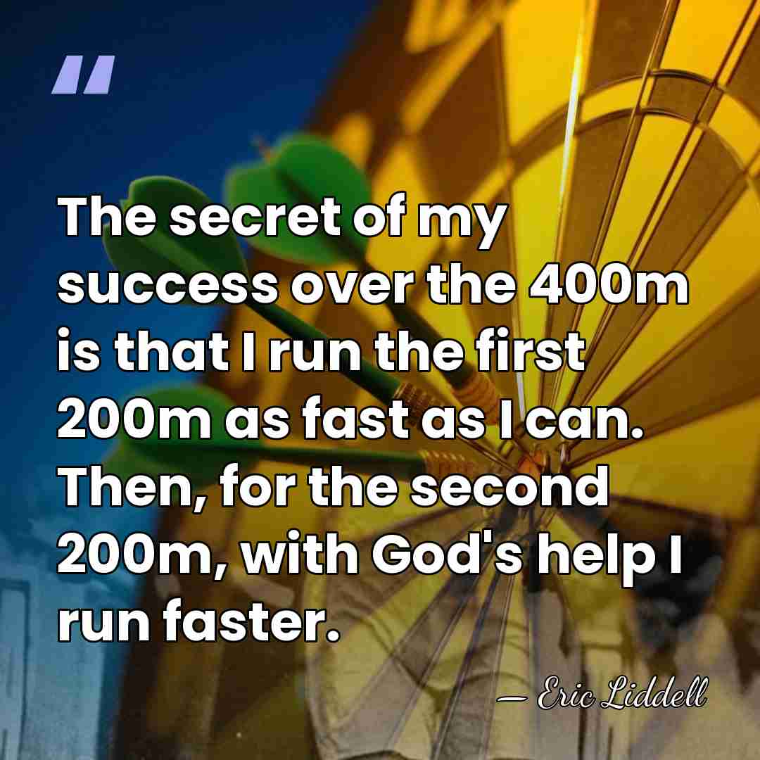The secret of my success over the 400m is that I run&hellip; - Eric Liddell