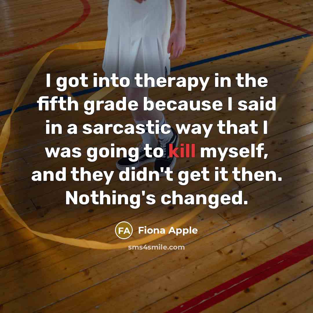 “I got into therapy in the fifth grade because I…” quote by Fiona Apple