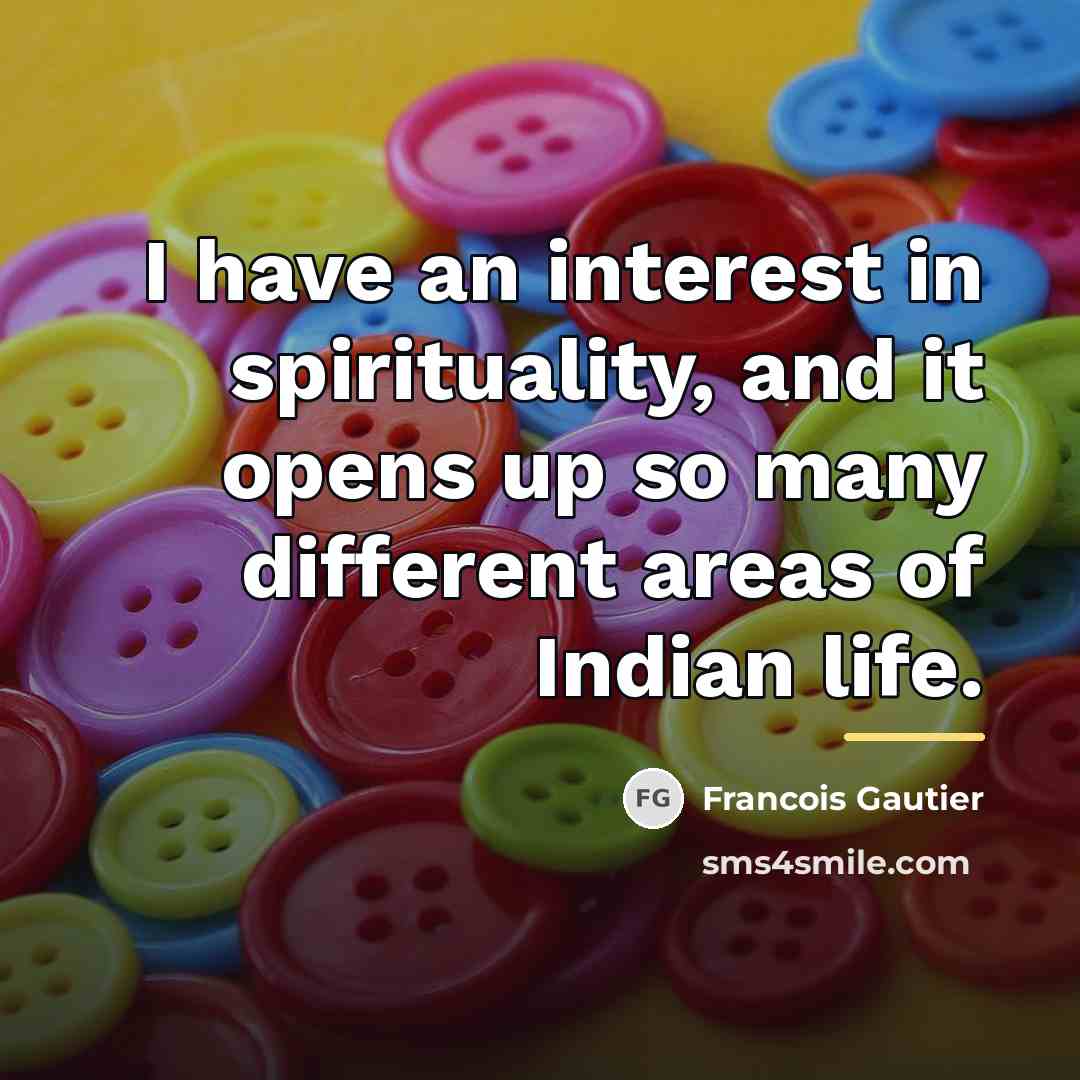 “I have an interest in spirituality, and it opens up…” quote by Francois Gautier