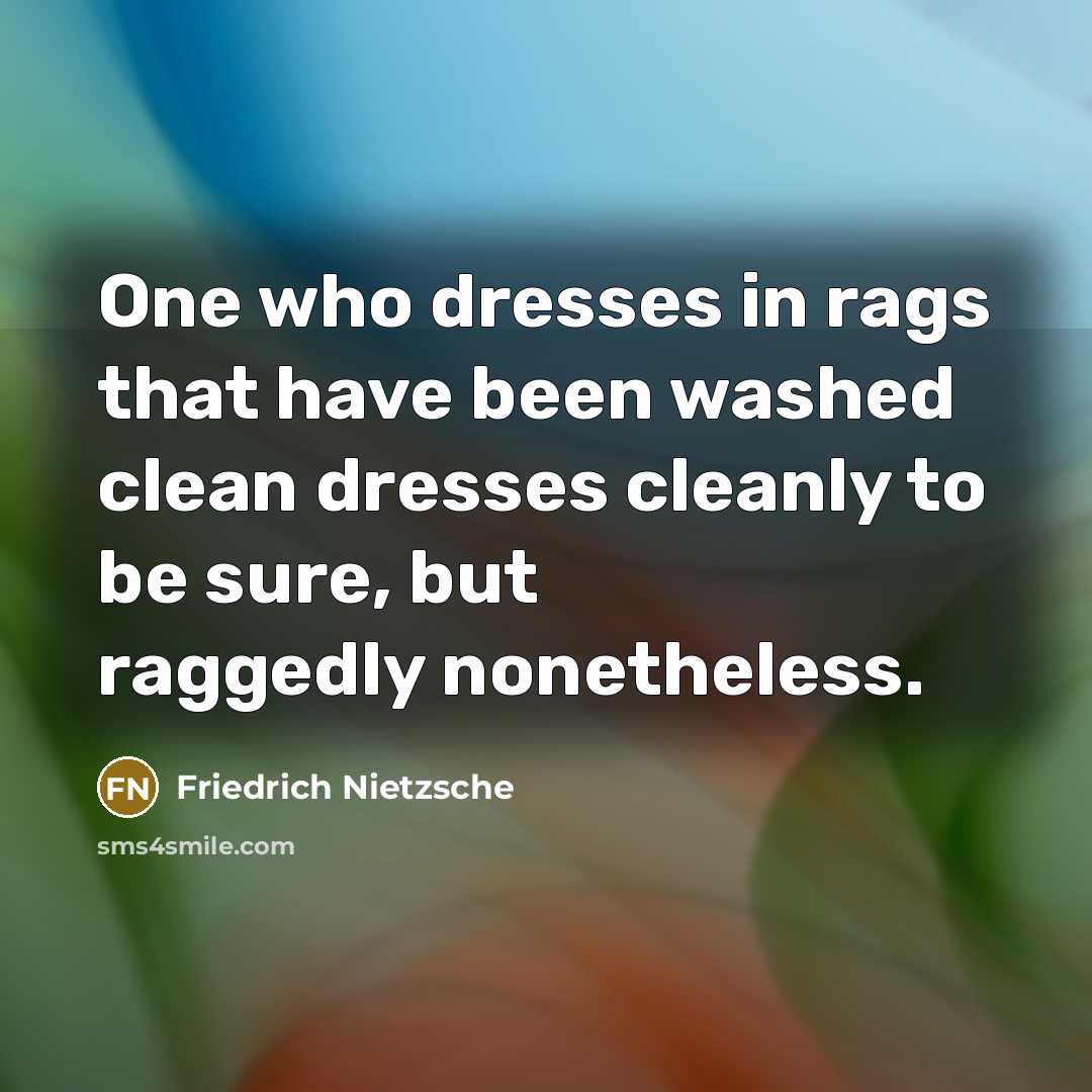 “One who dresses in rags that have been washed clean…” quote by Friedrich Nietzsche