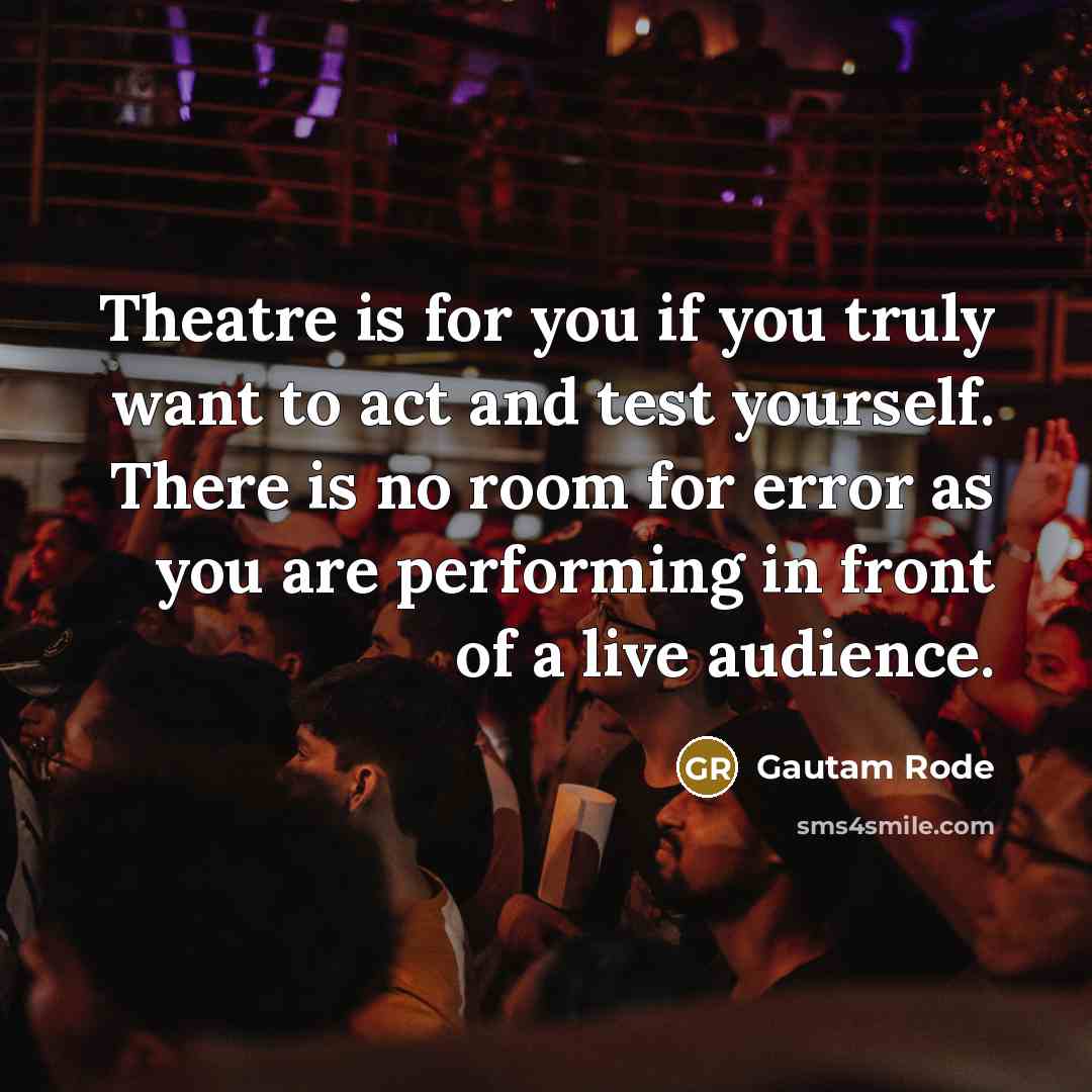 “Theatre is for you if you truly want to act…” quote by Gautam Rode