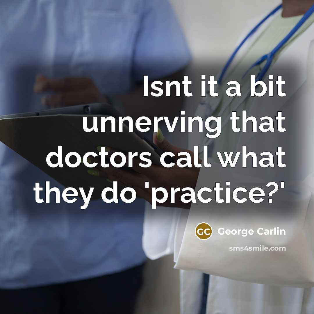 “Isnt it a bit unnerving that doctors call what they do 'practice?'” quote by George Carlin
